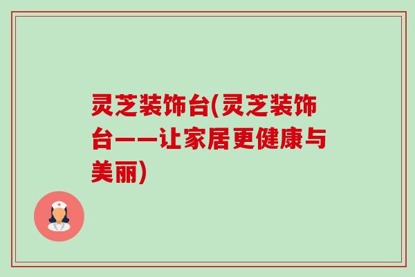 灵芝装饰台(灵芝装饰台——让家居更健康与美丽)