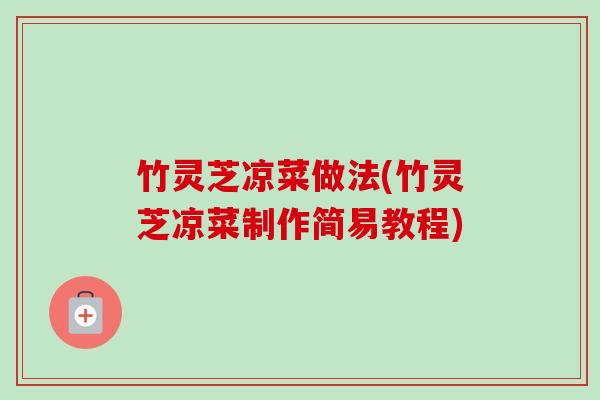 竹灵芝凉菜做法(竹灵芝凉菜制作简易教程)