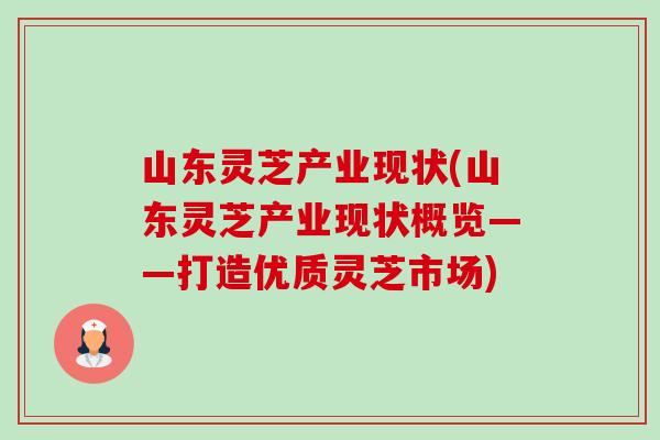 山东灵芝产业现状(山东灵芝产业现状概览——打造优质灵芝市场) 山东灵芝产业现状(山东灵芝产业现状概览——打造优质灵芝市场)