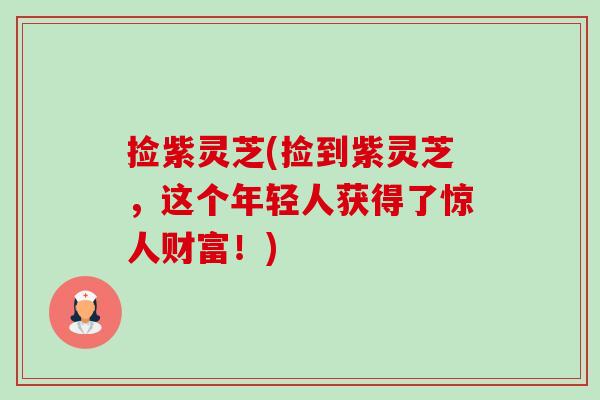 捡紫灵芝(捡到紫灵芝，这个年轻人获得了惊人财富！)