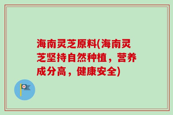 海南灵芝原料(海南灵芝坚持自然种植,营养成分高,健康安全) 海南灵芝原料(海南灵芝坚持自然种植,营养成分高,健康安全)