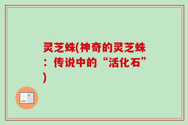 灵芝蛛(神奇的灵芝蛛:传说中的“活化石”) 灵芝蛛(神奇的灵芝蛛:传说中的“活化石”)