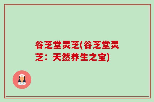谷芝堂灵芝(谷芝堂灵芝:天然养生之宝) 谷芝堂灵芝(谷芝堂灵芝:天然养生之宝)