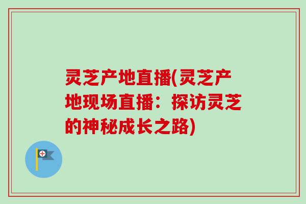 灵芝产地直播(灵芝产地现场直播:探访灵芝的神秘成长之路) 灵芝产地直播(灵芝产地现场直播:探访灵芝的神秘成长之路)