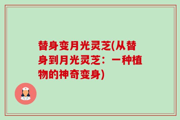 替身变月光灵芝(从替身到月光灵芝:一种植物的神奇变身) 替身变月光灵芝(从替身到月光灵芝:一种植物的神奇变身)