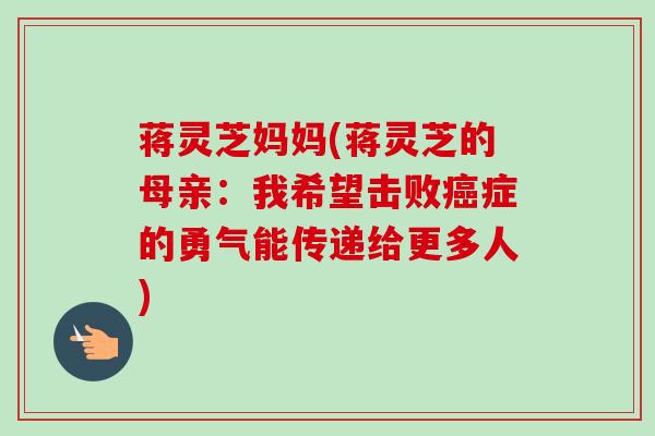 蒋灵芝妈妈(蒋灵芝的母亲:我希望击败症的勇气能传递给更多人) 蒋灵芝妈妈(蒋灵芝的母亲:我希望击败症的勇气能传递给更多人)