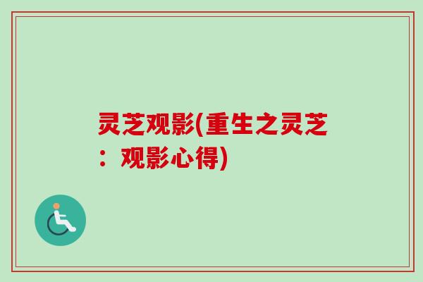灵芝观影(重生之灵芝:观影心得) 灵芝观影(重生之灵芝:观影心得)