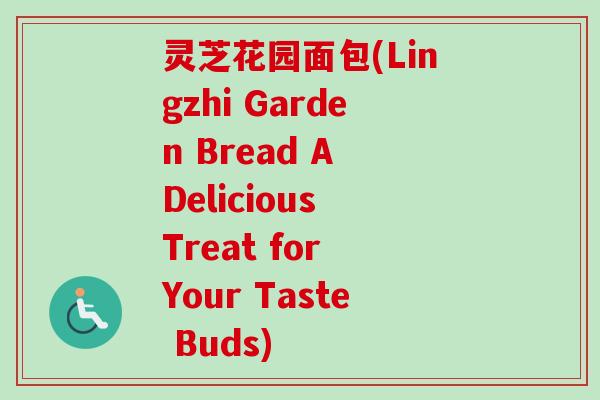 灵芝花园面包(Lingzhi Garden Bread A Delicious Treat for Your Taste Buds) 灵芝花园面包(Lingzhi Garden Bread A Delicious Treat for Your Taste Buds)