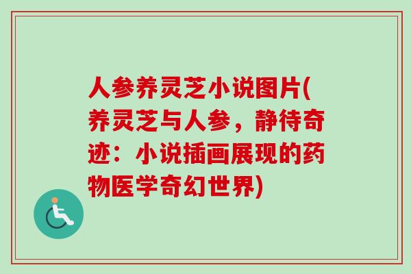 人参养灵芝小说图片(养灵芝与人参,静待奇迹:小说插画展现的医学奇幻世界) 人参养灵芝小说图片(养灵芝与人参,静待奇迹:小说插画展现的医学奇幻世界)