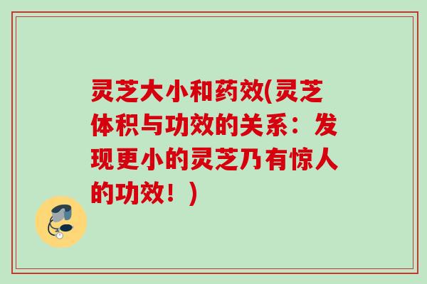 灵芝大小和(灵芝体积与功效的关系：发现更小的灵芝乃有惊人的功效！)