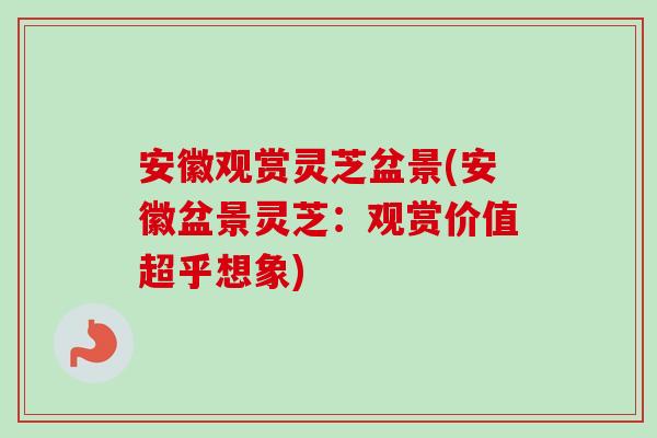 安徽观赏灵芝盆景(安徽盆景灵芝：观赏价值超乎想象)