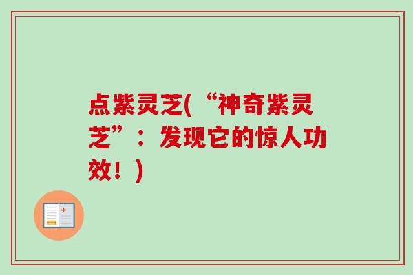 点紫灵芝(“神奇紫灵芝”:发现它的惊人功效!) 点紫灵芝(“神奇紫灵芝”:发现它的惊人功效!)