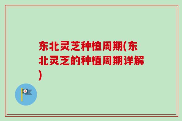 东北灵芝种植周期(东北灵芝的种植周期详解) 东北灵芝种植周期(东北灵芝的种植周期详解)