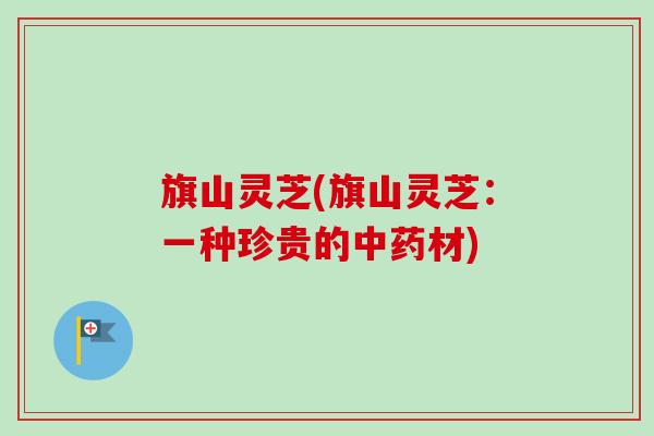 旗山灵芝(旗山灵芝:一种珍贵的材) 旗山灵芝(旗山灵芝:一种珍贵的材)