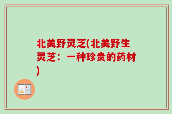 北美野灵芝(北美野生灵芝：一种珍贵的药材)