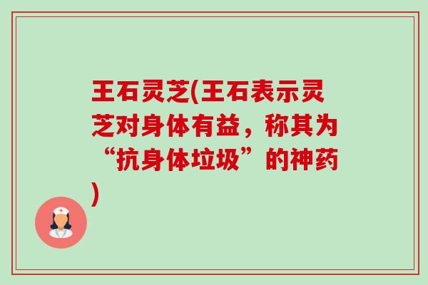 王石灵芝(王石表示灵芝对身体有益，称其为“抗身体垃圾”的神药)