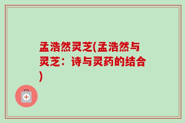 孟浩然灵芝(孟浩然与灵芝：诗与灵药的结合)