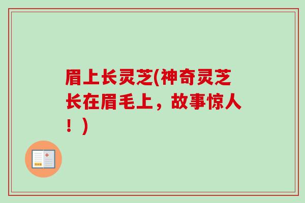 眉上长灵芝(神奇灵芝长在眉毛上,故事惊人!) 眉上长灵芝(神奇灵芝长在眉毛上,故事惊人!)