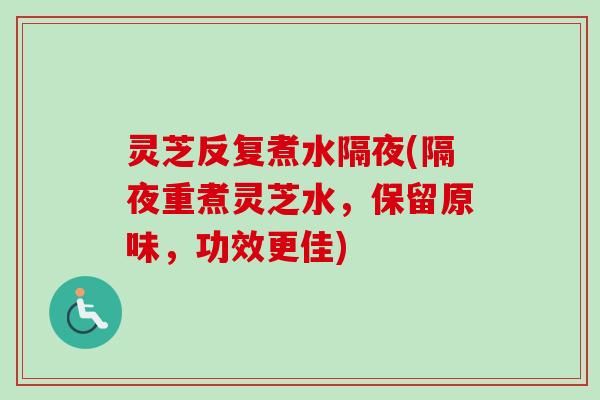 灵芝反复煮水隔夜(隔夜重煮灵芝水，保留原味，功效更佳)