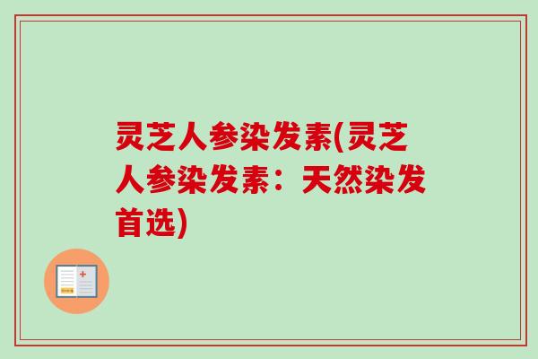 灵芝人参染发素(灵芝人参染发素:天然染发首选) 灵芝人参染发素(灵芝人参染发素:天然染发首选)