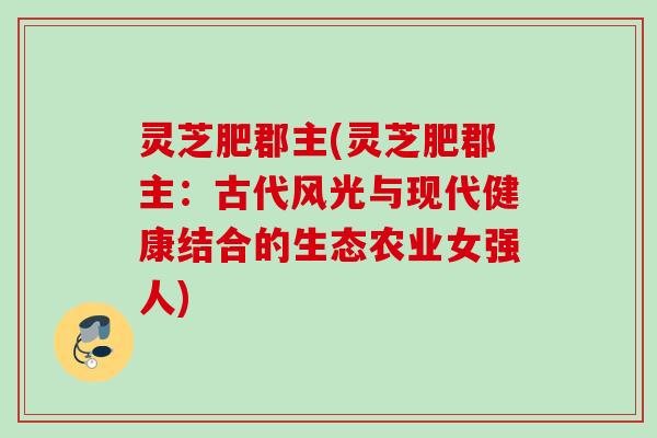 灵芝肥郡主(灵芝肥郡主：古代风光与现代健康结合的生态农业女强人)