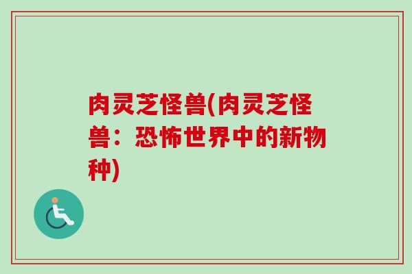 肉灵芝怪兽(肉灵芝怪兽:恐怖世界中的新物种) 肉灵芝怪兽(肉灵芝怪兽:恐怖世界中的新物种)