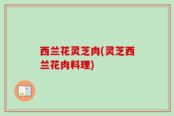 西兰花灵芝肉(灵芝西兰花肉料理) 西兰花灵芝肉(灵芝西兰花肉料理)