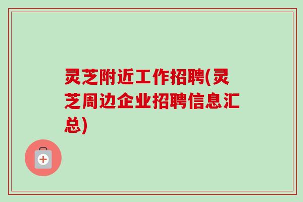 灵芝附近工作招聘(灵芝周边企业招聘信息汇总)