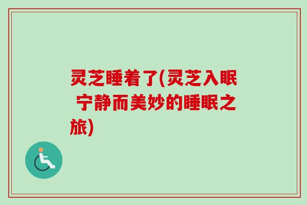 灵芝睡着了(灵芝入眠 宁静而美妙的之旅)