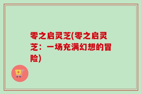 零之启灵芝(零之启灵芝:一场充满幻想的冒险) 零之启灵芝(零之启灵芝:一场充满幻想的冒险)