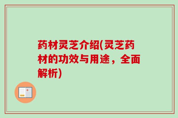 药材灵芝介绍(灵芝药材的功效与用途，全面解析)