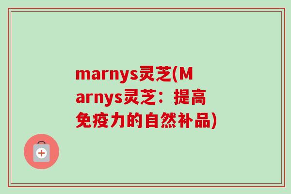 marnys灵芝(Marnys灵芝：提高免疫力的自然补品)