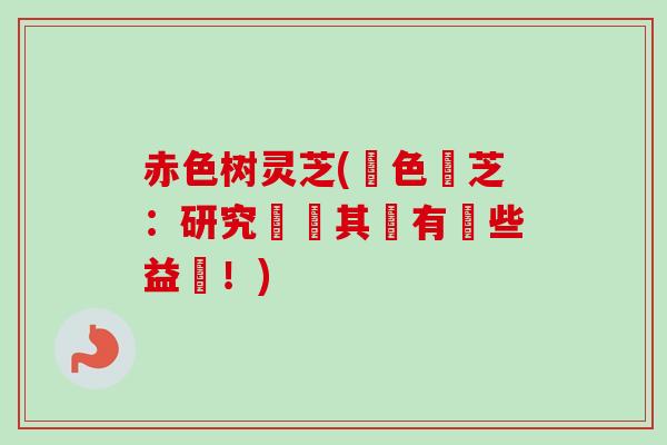 赤色树灵芝(紅色靈芝:研究發現其實有這些益處!) 赤色树灵芝(紅色靈芝:研究發現其實有這些益處!)