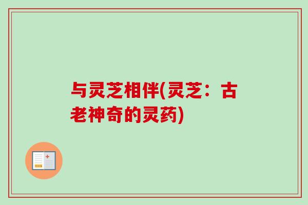 与灵芝相伴(灵芝:古老神奇的灵药) 与灵芝相伴(灵芝:古老神奇的灵药)