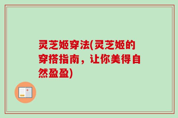 灵芝姬穿法(灵芝姬的穿搭指南，让你美得自然盈盈)