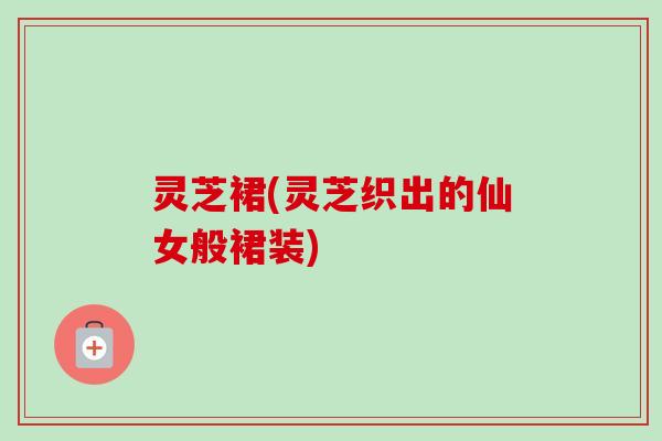 灵芝裙(灵芝织出的仙女般裙装)