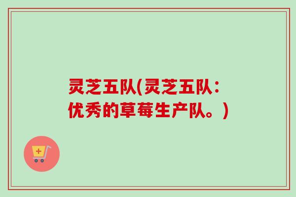 灵芝五队(灵芝五队:优秀的草莓生产队。) 灵芝五队(灵芝五队:优秀的草莓生产队。)