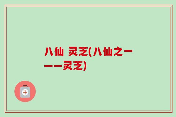 八仙 灵芝(八仙之一——灵芝) 八仙 灵芝(八仙之一——灵芝)