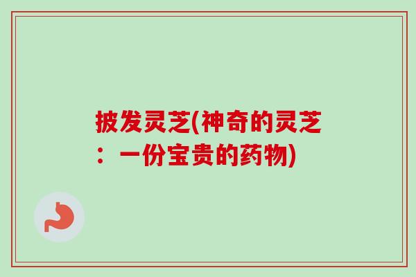 披发灵芝(神奇的灵芝:一份宝贵的) 披发灵芝(神奇的灵芝:一份宝贵的)