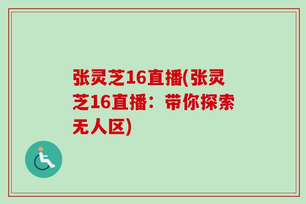 张灵芝16直播(张灵芝16直播：带你探索无人区)
