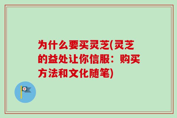 为什么要买灵芝(灵芝的益处让你信服:购买方法和文化随笔) 为什么要买灵芝(灵芝的益处让你信服:购买方法和文化随笔)