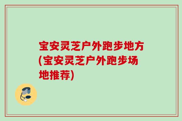 宝安灵芝户外跑步地方(宝安灵芝户外跑步场地推荐) 宝安灵芝户外跑步地方(宝安灵芝户外跑步场地推荐)