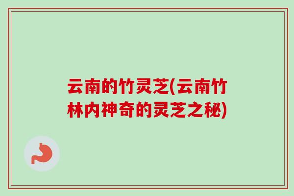 云南的竹灵芝(云南竹林内神奇的灵芝之秘) 云南的竹灵芝(云南竹林内神奇的灵芝之秘)
