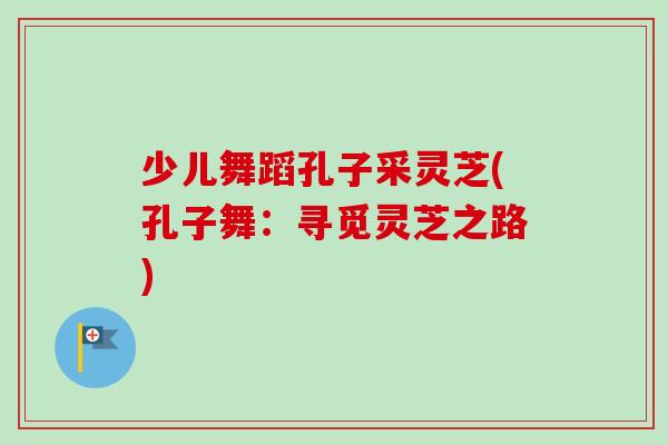 少儿舞蹈孔子采灵芝(孔子舞：寻觅灵芝之路)