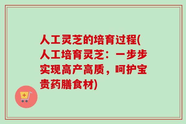 人工灵芝的培育过程(人工培育灵芝:一步步实现高产高质,呵护宝贵药膳食材) 人工灵芝的培育过程(人工培育灵芝:一步步实现高产高质,呵护宝贵药膳食材)