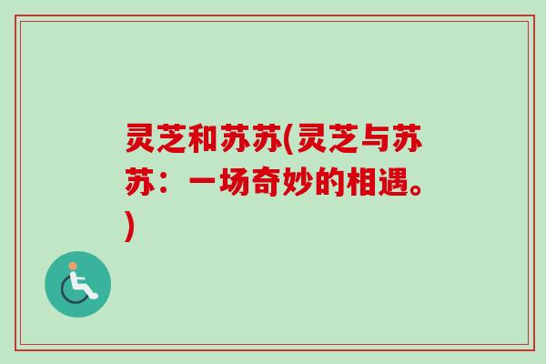 灵芝和苏苏(灵芝与苏苏：一场奇妙的相遇。)