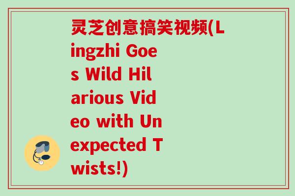 灵芝创意搞笑视频(Lingzhi Goes Wild Hilarious Video with Unexpected Twists!) 灵芝创意搞笑视频(Lingzhi Goes Wild Hilarious Video with Unexpected Twists!)