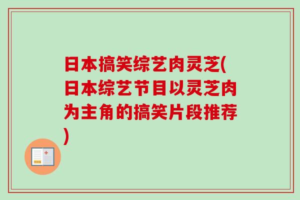 日本搞笑综艺肉灵芝(日本综艺节目以灵芝肉为主角的搞笑片段推荐) 日本搞笑综艺肉灵芝(日本综艺节目以灵芝肉为主角的搞笑片段推荐)