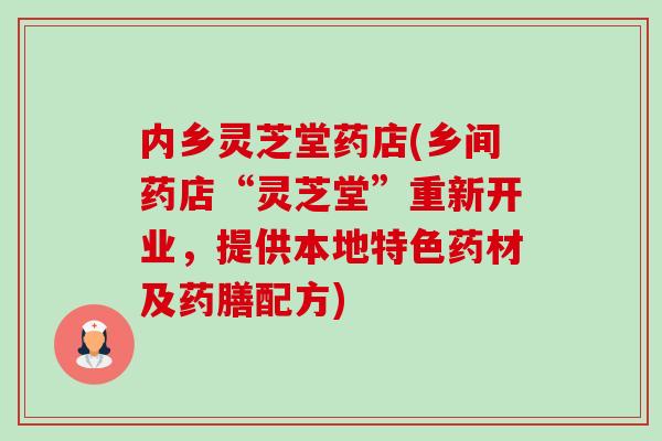 内乡灵芝堂药店(乡间药店“灵芝堂”重新开业,提供本地特色药材及药膳配方) 内乡灵芝堂药店(乡间药店“灵芝堂”重新开业,提供本地特色药材及药膳配方)