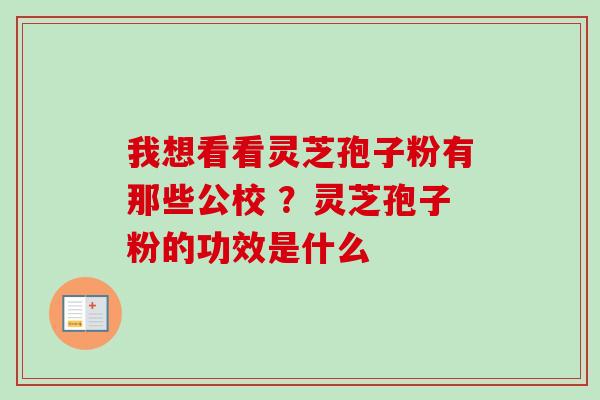 我想看看灵芝孢子粉有那些公校 ?灵芝孢子粉的功效是什么 我想看看灵芝孢子粉有那些公校 ?灵芝孢子粉的功效是什么